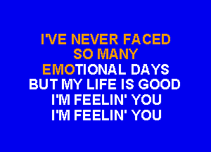 I'VE NEVER FACED
SO MANY

EMOTIONAL DAYS
BUT MY LIFE IS GOOD

I'M FEELIN' YOU
I'M FEELIN' YOU