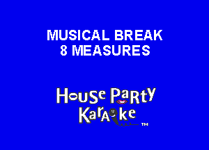 MUSICAL BREAK
8 MEASURES

HcauSe PERtY
KarAL kc '

u