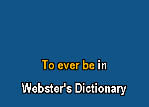To ever be in

Webster's Dictionary