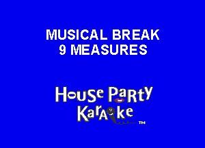 MUSICAL BREAK
9 MEASURES

HcauSe PERtY
KarAL kc '

u