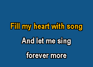 Fill my heart with song

And let me sing

forever more