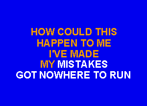 HOW COULD THIS
HAPPEN TO ME

I'VE MADE
MY MISTAKES

GOT NOWHERE TO RUN