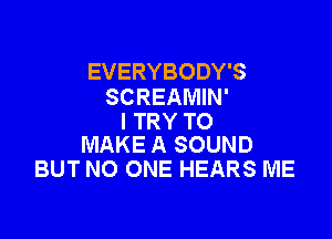 EVERYBODY'S
SCREAMIN'

I TRY TO
MAKE A SOUND

BUT NO ONE HEARS ME