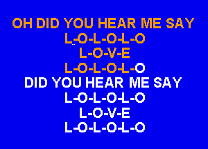 OH DID YOU HEAR ME SAY
L..-0-L-O-L-O
L-O-V-E
L-O-L-O-L-O
DID YOU HEAR ME SAY
L-O-L-O-L-O
L-O-V-E
L-O-L-O-L-O