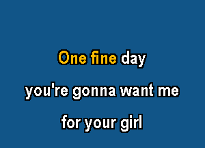 One fine day

you're gonna want me

for your girl