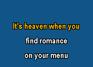 It's heaven when you

fmd romance

on your menu