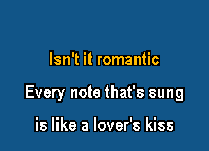 Isn't it romantic

Every note that's sung

is like a lover's kiss