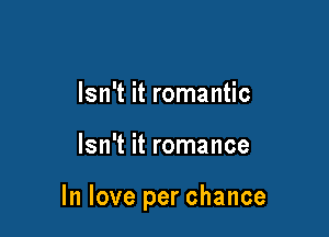 Isn't it romantic

Isn't it romance

In love per chance