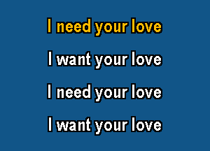 I need your love

lwant your love

I need your love

I want your love