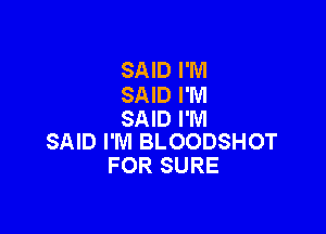 SAID I'M

SAID I'M
SAID I'M

SAID I'M BLOODSHOT
FOR SURE