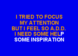 I TRIED TO FOCUS

MY ATTENTION

BUTI FEEL SO A.D.D.
I NEED SOME HELP

SOME INSPIRATION