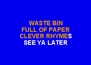 WASTE BIN
FULL OF PAPER

CLEVER RHYMES
SEE YA LATER