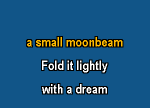 a small moonbeam

Fold it lightly

with a dream