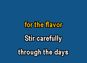 for the flavor

Stir carefully

through the days