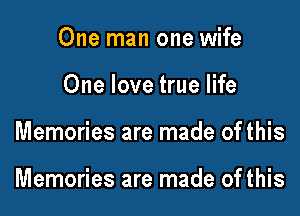 One man one wife
One love true life

Memories are made of this

Memories are made of this