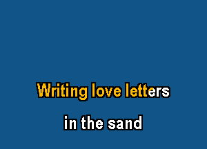 Writing love letters

in the sand