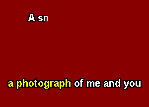 a photograph of me and you