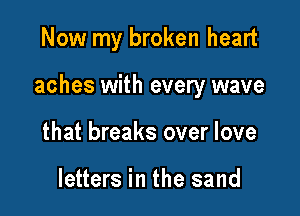 Now my broken heart

aches with every wave

that breaks over love

letters in the sand