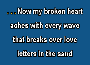 ...Now my broken heart

aches with every wave

that breaks over love

letters in the sand