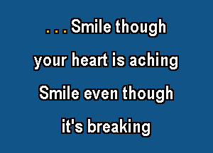 ...Smile though

your heart is aching

Smile even though

it's breaking