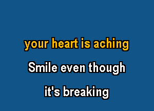 your heart is aching

Smile even though

it's breaking