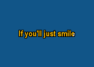 If you'll just smile