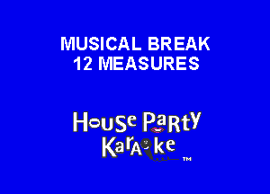 MUSICAL BREAK
12 MEASURES

HcauSe PE'RtY
KarAL kc '

u