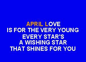 APRIL LOVE
IS FOR THE VERY YOUNG

EVERY STAR'S
A WISHING STAR

THAT SHINES FOR YOU