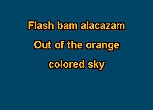 Flash barn alacazam

Out of the orange

colored sky