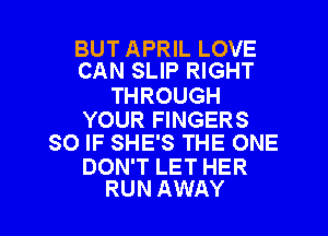 BUT APRIL LOVE
CAN SLIP RIGHT

THROUGH

YOUR FINGERS
SO IF SHE'S THE ONE

DON'T LET HER

RUN AWAY l