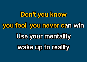 Don't you know

you fool you never can win

Use your mentality

wake up to reality