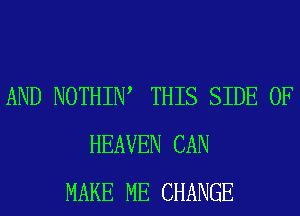 AND NOTHIIW THIS SIDE OF
HEAVEN CAN
MAKE ME CHANGE