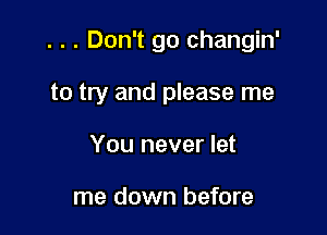 . . . Don't go changin'

to try and please me

You never let

me down before