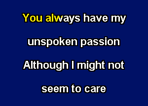 You always have my

unspoken passion

Although I might not

seem to care