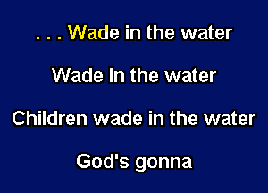 . . . Wade in the water
Wade in the water

Children wade in the water

God's gonna