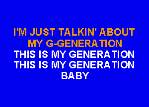 I'M JUST TALKIN' ABOUT

MY G-GENERATION

THIS IS MY GENERATION
THIS IS MY GENERATION

BA BY