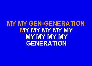 MY MY GEN-GENERATION
MY MY MY MY MY

MY MY MY MY
GENERATION