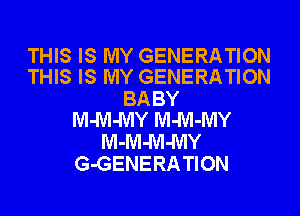 THIS IS MY GENERATION
THIS IS MY GENERATION

BA BY
Wl-M-MY Wl-M-MY

M-Wl-M-MY
G-GENERA TION
