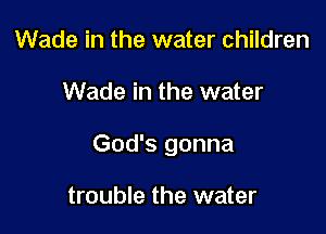 Wade in the water children

Wade in the water

God's gonna

trouble the water