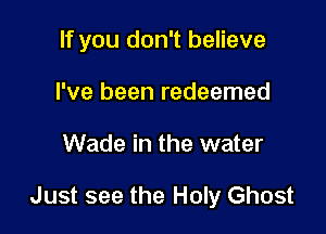 If you don't believe
I've been redeemed

Wade in the water

Just see the Holy Ghost