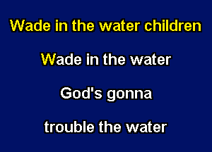 Wade in the water children

Wade in the water

God's gonna

trouble the water