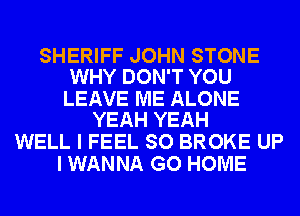 SHERIFF JOHN STONE
WHY DON'T YOU

LEAVE ME ALONE
YEAH YEAH

WELL I FEEL SO BROKE UP
I WANNA GO HOME