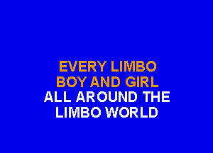 EVERY LIMBO

BOY AND GIRL
ALL AROUND THE

LIMBO WORLD