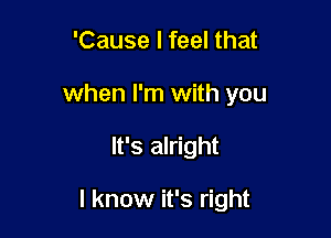 'Cause I feel that

when I'm with you

It's alright

I know it's right