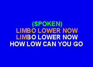 (SPOKEN)
LIMBO LOWER NOW

LIMBO LOWER NOW
HOW LOW CAN YOU GO