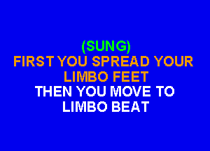 (SUNG)
FIRST YOU SPREAD YOUR

LIMBO FEET
THEN YOU MOVE TO

LIMBO BEAT