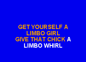 GET YOURSELF A

LIMBO GIRL
GIVE THAT CHICK A

LIMBO WHIRL