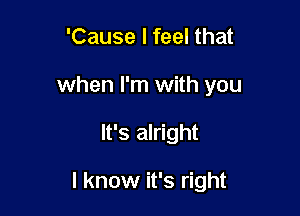 'Cause I feel that

when I'm with you

It's alright

I know it's right