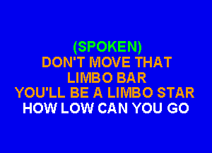 (SPOKEN)
DON'T MOVE THAT

LIMBO BAR
YOU'LL BE A LIMBO STAR

HOW LOW CAN YOU GO