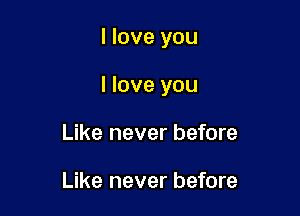 I love you

I love you
Like never before

Like never before